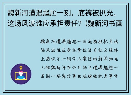 魏新河遭遇尴尬一刻，底裤被扒光，这场风波谁应承担责任？(魏新河书画)